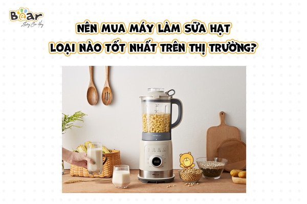 Nên mua máy làm sữa hạt loại nào tốt?