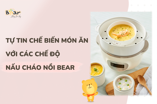 Tự tin chế biến món ăn với các chế độ nấu cháo nồi bear