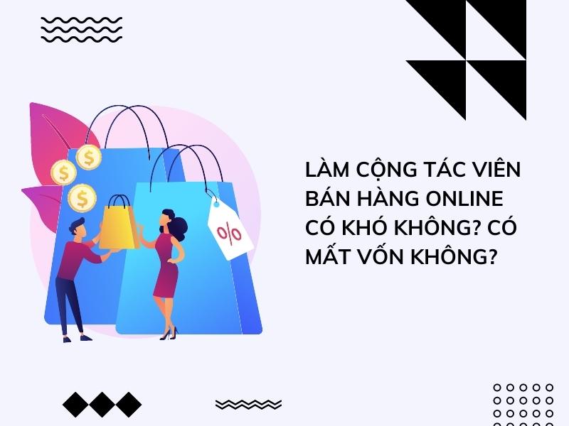 Làm cộng tác viên bán hàng online có khó không? Có mất vốn không?