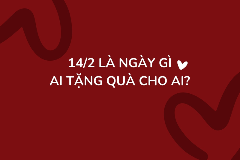 14/2 là ngày gì ai tặng quà cho ai