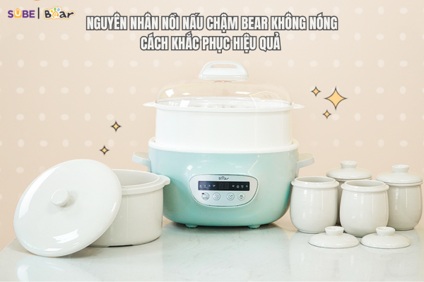 Nguyên nhân nồi nấu chậm Bear không nóng - Cách khắc phục hiệu quả