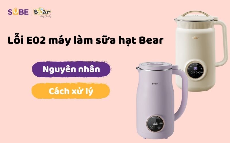 Lỗi E02 máy làm sữa hạt Bear