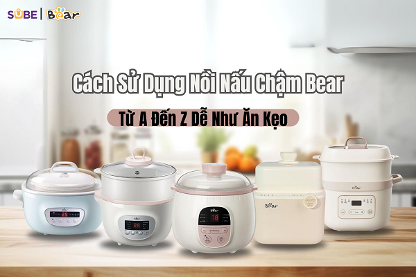 Hướng dẫn cách sử dụng nồi nấu chậm Bear cho người mới bắt đầu chi tiết nhất